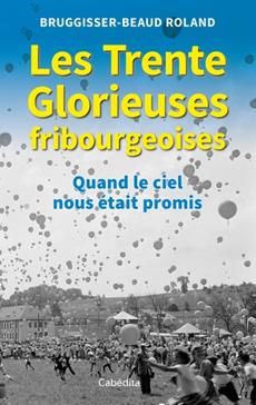 Les Trente Glorieuses Fribourgeoises Roland Bruggisser Beaud Payot